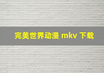 完美世界动漫 mkv 下载